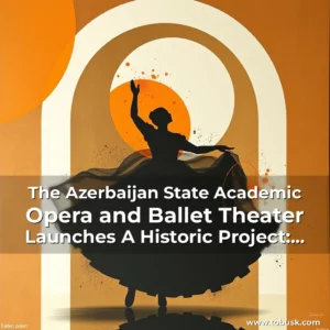 Artistic representation for The Azerbaijan State Academic Opera and Ballet Theater Launches A Historic Project: "Opera Days"